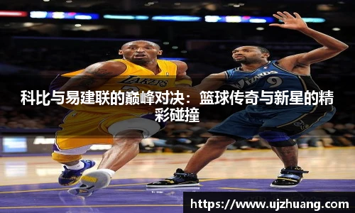 科比与易建联的巅峰对决：篮球传奇与新星的精彩碰撞